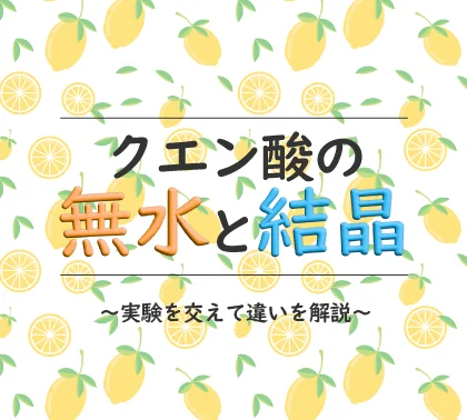 クエン酸の無水と結晶の違いを解説＆実験【化学的には別の物質】