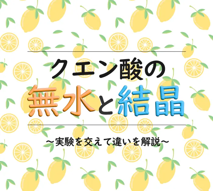 クエン酸の無水と結晶の違いを解説＆実験【化学的には別の物質】